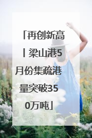 再创新高丨梁山港5月份集疏港量突破350万吨