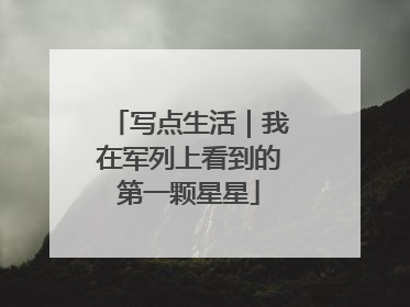 写点生活｜我在军列上看到的第一颗星星
