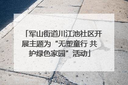 军山街道川江池社区开展主题为“无塑童行 共护绿色家园”活动