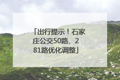 出行提示！石家庄公交50路、281路优化调整