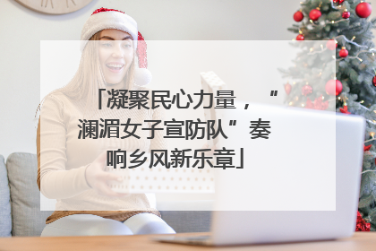 凝聚民心力量，“澜湄女子宣防队”奏响乡风新乐章