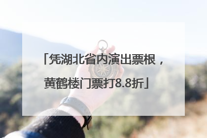 凭湖北省内演出票根，黄鹤楼门票打8.8折