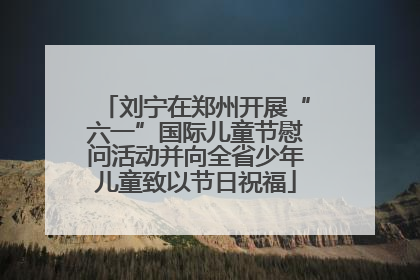 刘宁在郑州开展“六一”国际儿童节慰问活动并向全省少年儿童致以节日祝福
