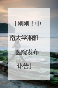 刚刚！中南大学湘雅二医院发布讣告
