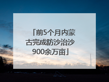前5个月内蒙古完成防沙治沙900余万亩