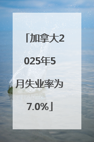 加拿大2025年5月失业率为7.0%