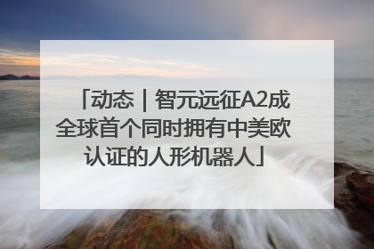动态｜智元远征A2成全球首个同时拥有中美欧认证的人形机器人