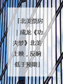 北美票房｜成龙《功夫梦》北美上映，反响低于预期