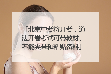 北京中考将开考，道法开卷考试可带教材、不能夹带和粘贴资料