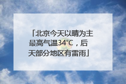 北京今天以晴为主最高气温34℃，后天部分地区有雷雨