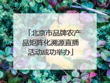 北京市品牌农产品矩阵化溯源直播活动成功举办