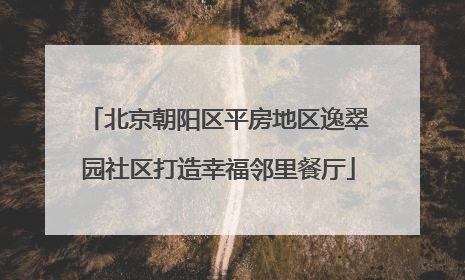 北京朝阳区平房地区逸翠园社区打造幸福邻里餐厅