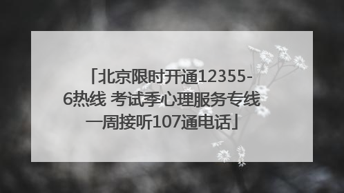 北京限时开通12355-6热线 考试季心理服务专线一周接听107通电话