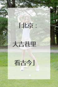 北京：大吉巷里看古今
