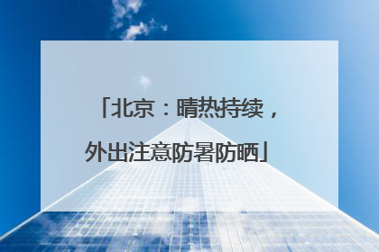 北京：晴热持续，外出注意防暑防晒