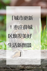 城市更新！枣庄薛城区焕发美好生活新图景