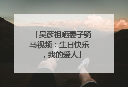 吴彦祖晒妻子骑马视频：生日快乐，我的爱人