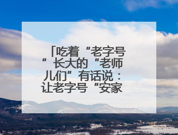 吃着“老字号”长大的“老师儿们”有话说：让老字号“安家”更“兴业”