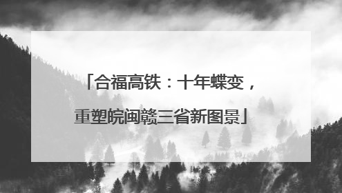 合福高铁：十年蝶变，重塑皖闽赣三省新图景