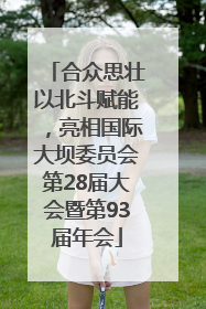 合众思壮以北斗赋能，亮相国际大坝委员会第28届大会暨第93届年会