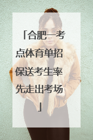 合肥一考点体育单招保送考生率先走出考场