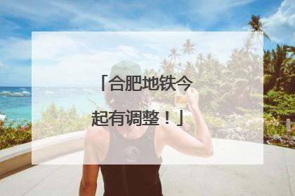合肥地铁今起有调整！