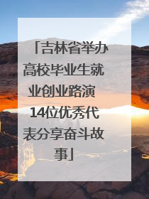 吉林省举办高校毕业生就业创业路演 14位优秀代表分享奋斗故事