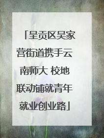 呈贡区吴家营街道携手云南师大 校地联动铺就青年就业创业路