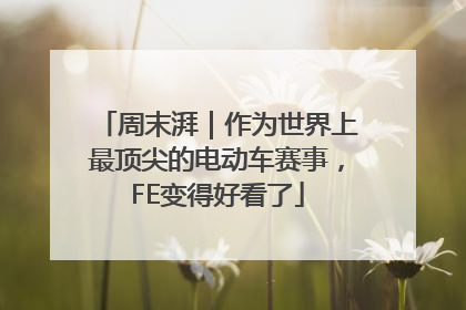 周末湃｜作为世界上最顶尖的电动车赛事，FE变得好看了