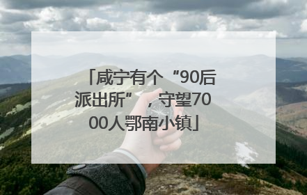咸宁有个“90后派出所”，守望7000人鄂南小镇