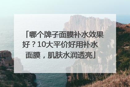 哪个牌子面膜补水效果好？10大平价好用补水面膜，肌肤水润透亮