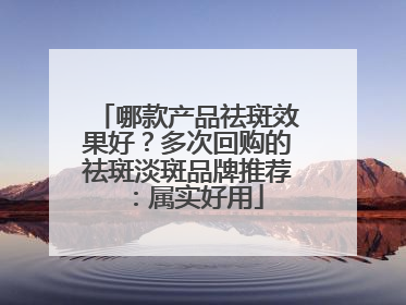 哪款产品祛斑效果好？多次回购的祛斑淡斑品牌推荐：属实好用