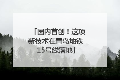 国内首创！这项新技术在青岛地铁15号线落地