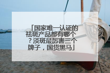 国家唯一认证的祛斑产品都有哪个？淡斑最厉害三个牌子，国货黑马