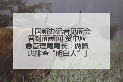 国新办记者见面会答封面新闻 资中应急管理局局长：做隐患排查“明白人”