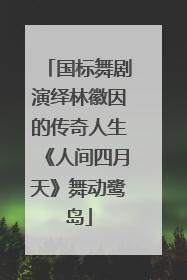 国标舞剧演绎林徽因的传奇人生《人间四月天》舞动鹭岛