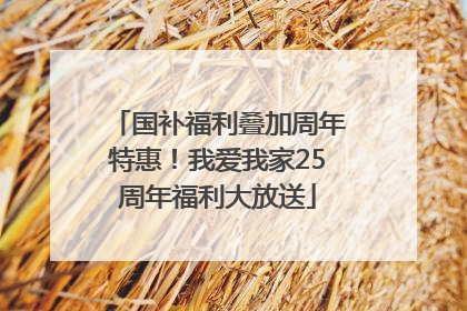 国补福利叠加周年特惠！我爱我家25周年福利大放送