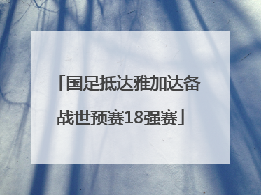 国足抵达雅加达备战世预赛18强赛