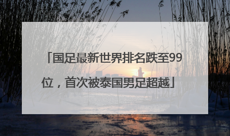 国足最新世界排名跌至99位，首次被泰国男足超越