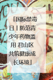 国际禁毒日丨防范青少年药物滥用 君山区共筑健康成长环境