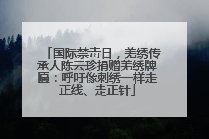 国际禁毒日，羌绣传承人陈云珍捐赠羌绣牌匾：呼吁像刺绣一样走正线、走正针