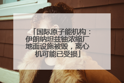 国际原子能机构：伊朗纳坦兹铀浓缩厂地面设施被毁，离心机可能已受损