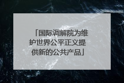 国际调解院为维护世界公平正义提供新的公共产品