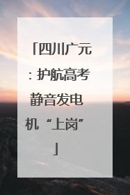 四川广元：护航高考 静音发电机“上岗”