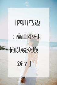 四川马边：高山小村何以蜕变焕新？