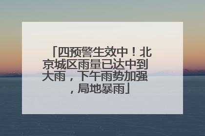四预警生效中！北京城区雨量已达中到大雨，下午雨势加强，局地暴雨