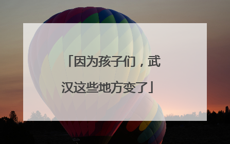 因为孩子们，武汉这些地方变了
