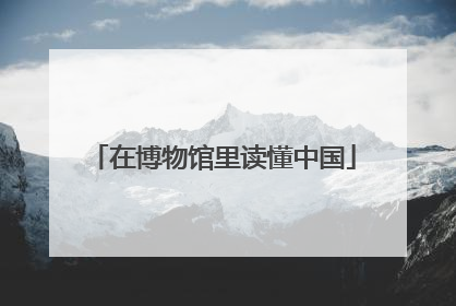 在博物馆里读懂中国