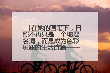 在她的画笔下，日照不再只是一个地理名词，而是成为色彩斑斓的生活诗篇——一位“90后”女孩对日照的深情告白