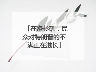 在洛杉矶，民众对特朗普的不满正在滋长